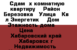 Сдам 2х-комнатную квартиру  › Район ­ Березовка › Улица ­ Кв - л Энергетик  › Дом ­ 5 › Этажность дома ­ 5 › Цена ­ 18 000 - Хабаровский край, Хабаровск г. Недвижимость » Квартиры аренда   . Хабаровский край,Хабаровск г.